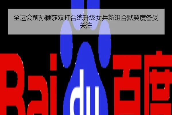 全运会前孙颖莎双打合练升级女乒新组合默契度备受关注